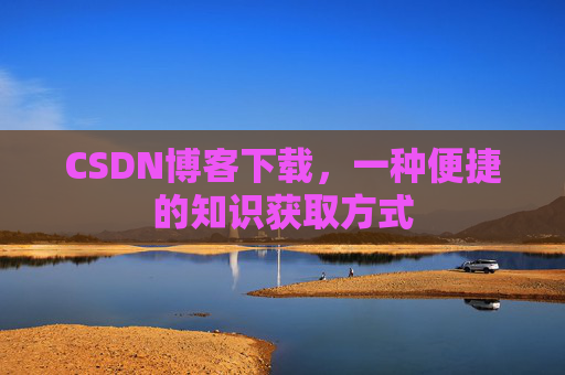 CSDN博客下载，一种便捷的知识获取方式